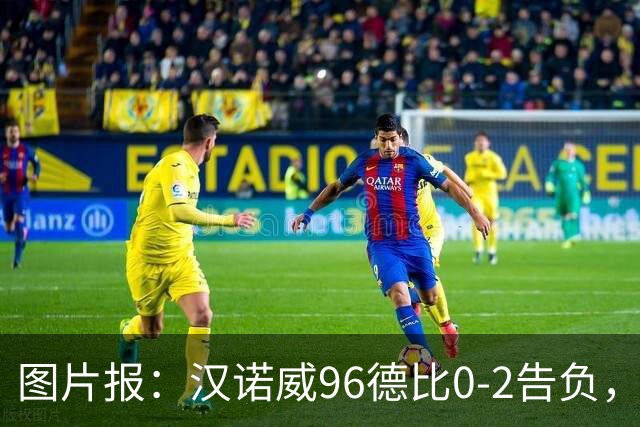 图片报：汉诺威96德比0-2告负，极端球迷闹事致比赛中断