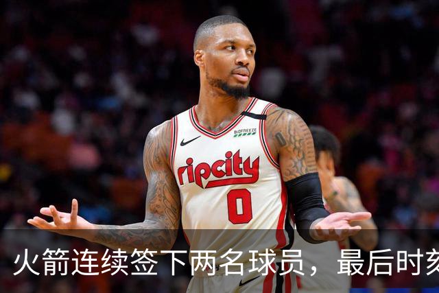 火箭连续签下两名球员，最后时刻填满了双向合同的名额？