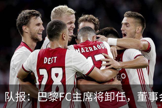 队报：巴黎FC主席将卸任，董事会将于11月9日正式确认