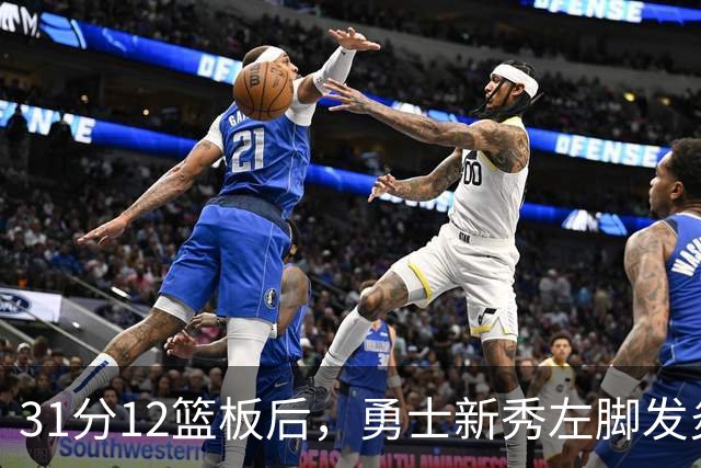 31分12篮板后，勇士新秀左脚发炎出战成疑